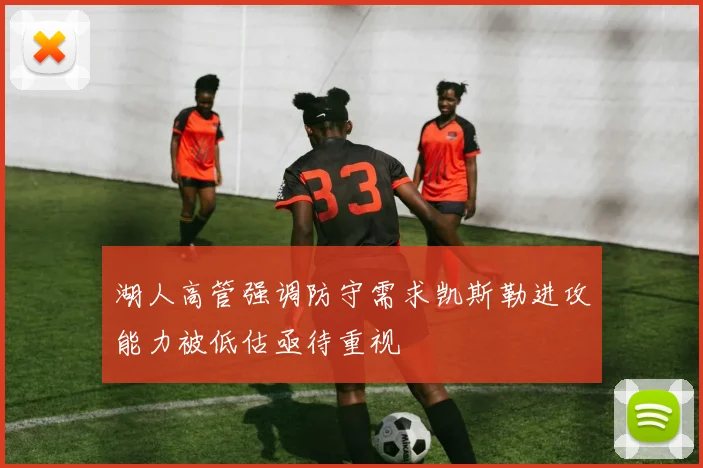 湖人高管强调防守需求凯斯勒进攻能力被低估亟待重视
